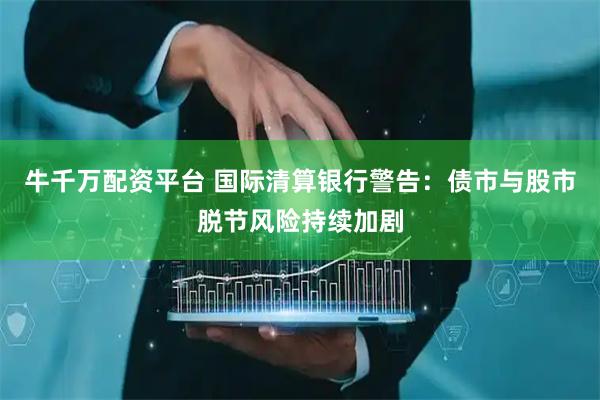 牛千万配资平台 国际清算银行警告：债市与股市脱节风险持续加剧
