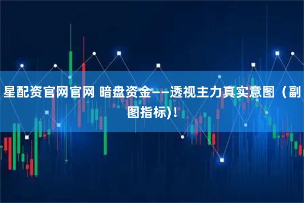 星配资官网官网 暗盘资金——透视主力真实意图（副图指标)！