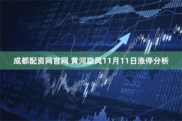 成都配资网官网 黄河旋风11月11日涨停分析