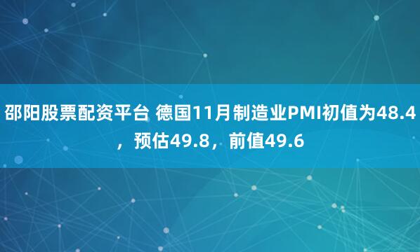 邵阳股票配资平台 德国11月制造业PMI初值为48.4，预估49.8，前值49.6