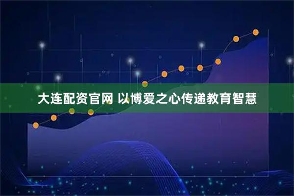 大连配资官网 以博爱之心传递教育智慧