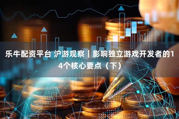 乐牛配资平台 沪游观察｜影响独立游戏开发者的14个核心要点（下）