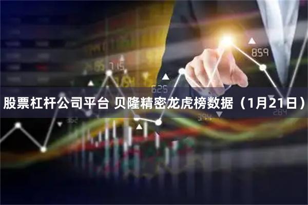 股票杠杆公司平台 贝隆精密龙虎榜数据（1月21日）